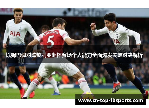 以姆巴佩对阵热刺亚洲杯赛场个人能力全面爆发关键对决解析 以姆巴佩对阵热刺亚洲杯赛场个人能力全面爆发关键对决解析
