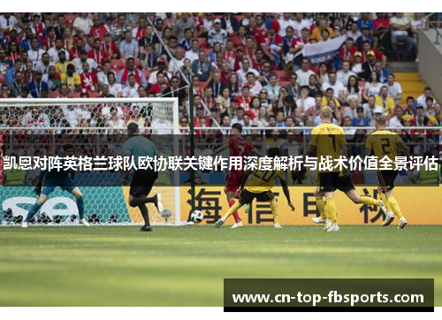 凯恩对阵英格兰球队欧协联关键作用深度解析与战术价值全景评估 凯恩对阵英格兰球队欧协联关键作用深度解析与战术价值全景评估