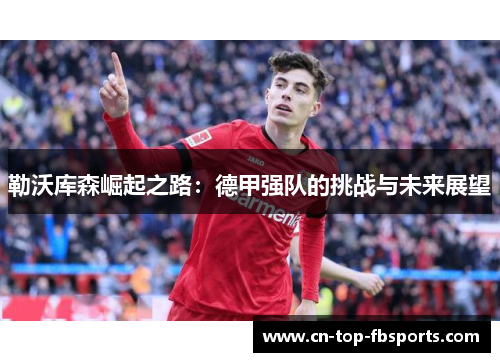 勒沃库森崛起之路：德甲强队的挑战与未来展望