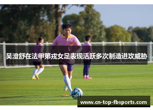 吴澄舒在法甲第戎女足表现活跃多次制造进攻威胁