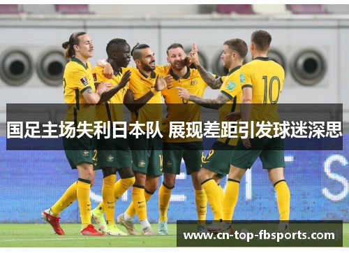 国足主场失利日本队 展现差距引发球迷深思