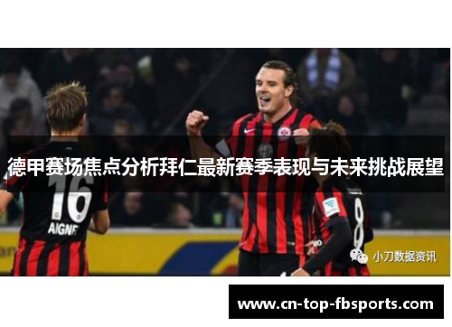 德甲赛场焦点分析拜仁最新赛季表现与未来挑战展望 德甲赛场焦点分析拜仁最新赛季表现与未来挑战展望