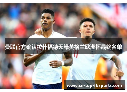 曼联官方确认拉什福德无缘英格兰欧洲杯最终名单 曼联官方确认拉什福德无缘英格兰欧洲杯最终名单