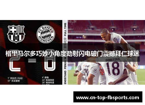 格里马尔多巧妙小角度劲射闪电破门震撼拜仁球迷