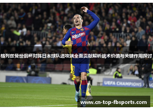 格列兹曼世俱杯对阵日本球队进攻端全面贡献解析战术价值与关键作用探讨 格列兹曼世俱杯对阵日本球队进攻端全面贡献解析战术价值与关键作用探讨