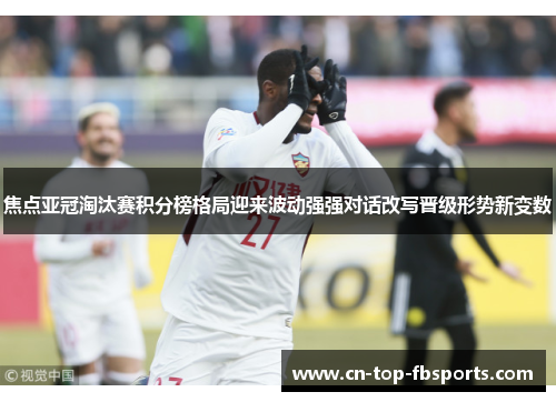 焦点亚冠淘汰赛积分榜格局迎来波动强强对话改写晋级形势新变数