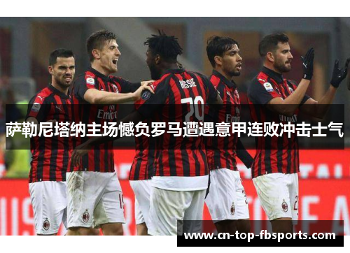 萨勒尼塔纳主场憾负罗马遭遇意甲连败冲击士气