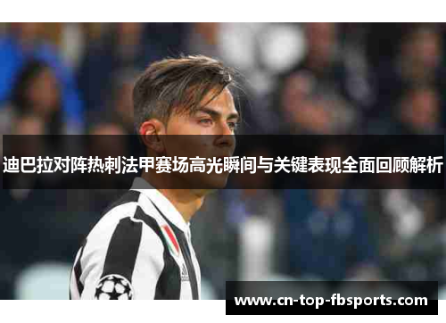 迪巴拉对阵热刺法甲赛场高光瞬间与关键表现全面回顾解析 迪巴拉对阵热刺法甲赛场高光瞬间与关键表现全面回顾解析