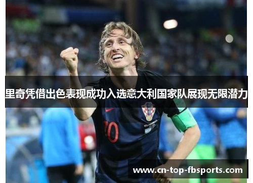 里奇凭借出色表现成功入选意大利国家队展现无限潜力 里奇凭借出色表现成功入选意大利国家队展现无限潜力