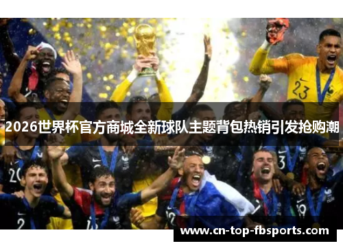 2026世界杯官方商城全新球队主题背包热销引发抢购潮