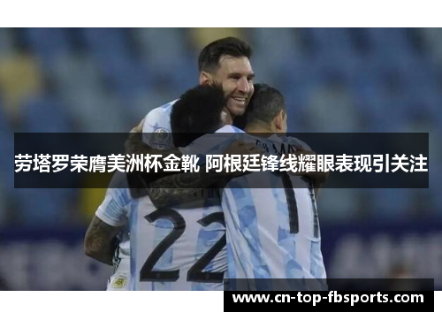 劳塔罗荣膺美洲杯金靴 阿根廷锋线耀眼表现引关注