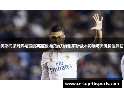奥斯梅恩对阵马竞的英超赛场统治力深度解析战术影响与关键价值评估