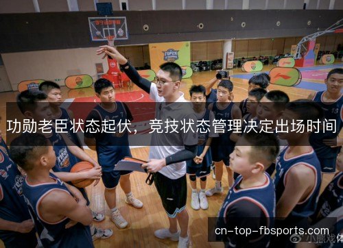 功勋老臣状态起伏，竞技状态管理决定出场时间