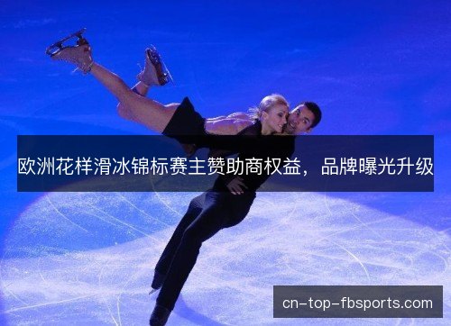 欧洲花样滑冰锦标赛主赞助商权益，品牌曝光升级