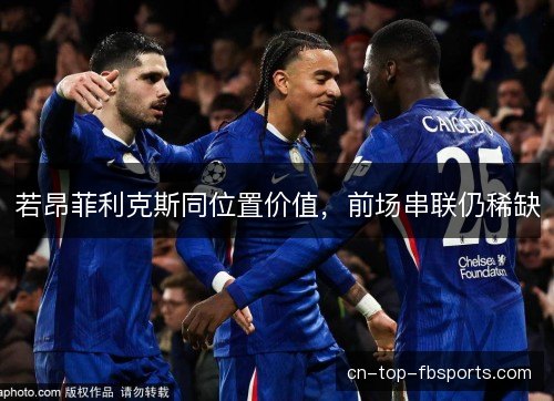 若昂菲利克斯同位置价值，前场串联仍稀缺