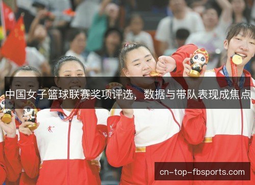 中国女子篮球联赛奖项评选，数据与带队表现成焦点